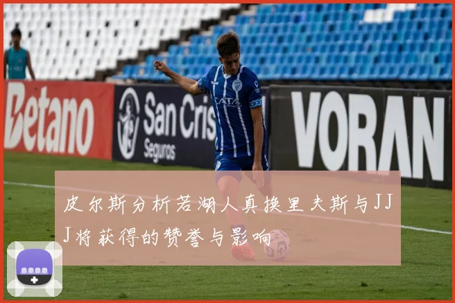 皮尔斯分析若湖人真换里夫斯与JJJ将获得的赞誉与影响